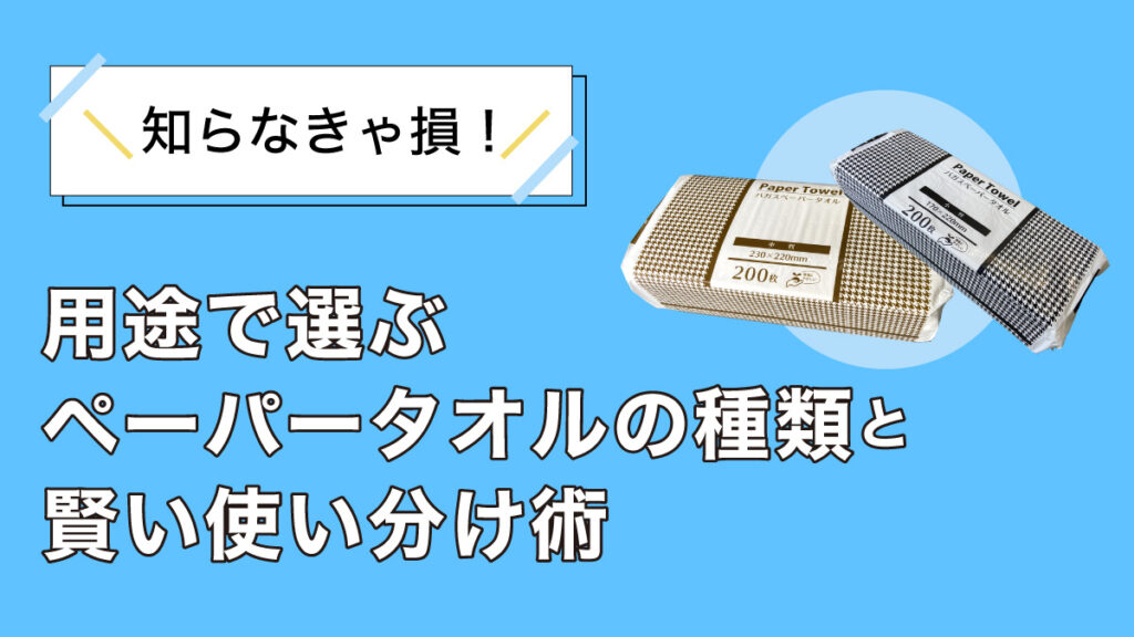 知らなきゃ損!用途で選ぶペーパータオルの種類と賢い使い分け術