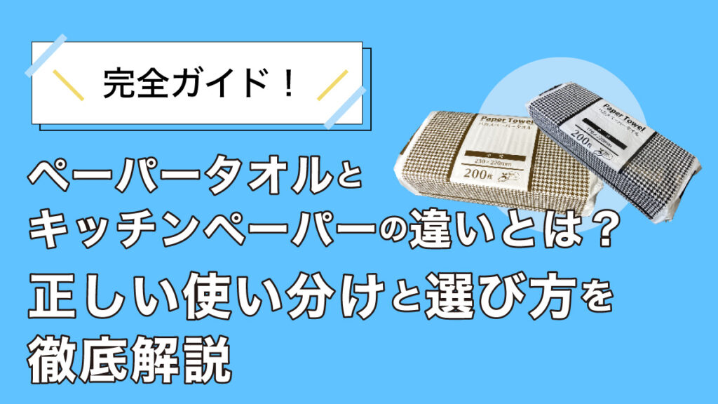 【完全ガイド】ペーパータオルとキッチンペーパーの違いとは?正しい使い分けと選び方を徹底解説