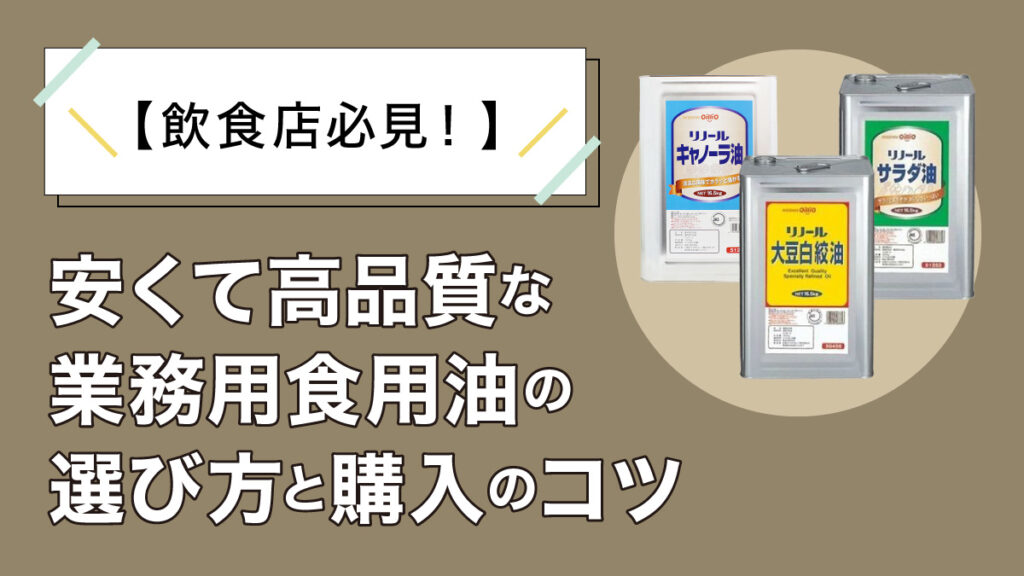 【飲食店必見！】安くて高品質な業務用食用油の選び方と購入のコツ